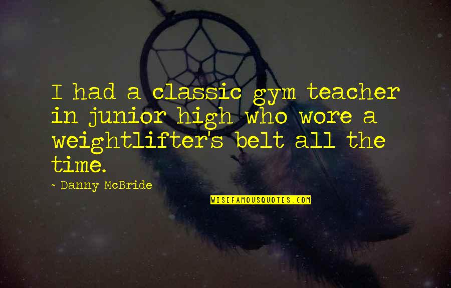 Dobrivoje I Dobrila Quotes By Danny McBride: I had a classic gym teacher in junior Dobrivoje I Dobrila Quotes By Danny McBride: I had a classic gym teacher in junior