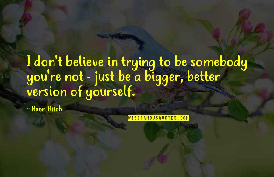 Dobrivoje I Dobrila Quotes By Neon Hitch: I don't believe in trying to be somebody Dobrivoje I Dobrila Quotes By Neon Hitch: I don't believe in trying to be somebody