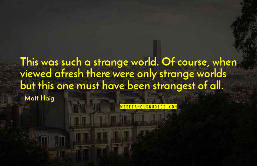 Dobrojevic Stanija Quotes By Matt Haig: This was such a strange world. Of course,