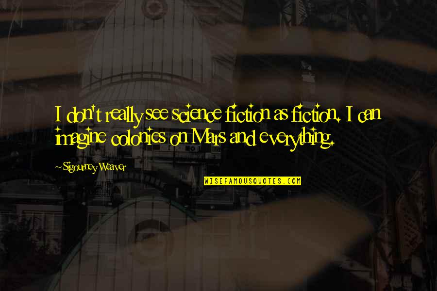 Dobroslav Trnka Quotes By Sigourney Weaver: I don't really see science fiction as fiction. Dobroslav Trnka Quotes By Sigourney Weaver: I don't really see science fiction as fiction.