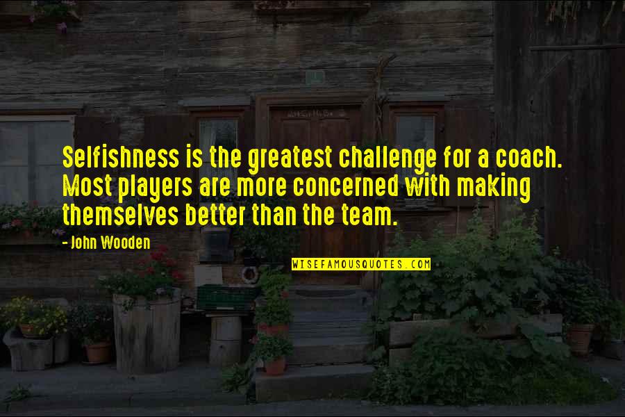 Dobrovolsky Sergey Quotes By John Wooden: Selfishness is the greatest challenge for a coach. Dobrovolsky Sergey Quotes By John Wooden: Selfishness is the greatest challenge for a coach.