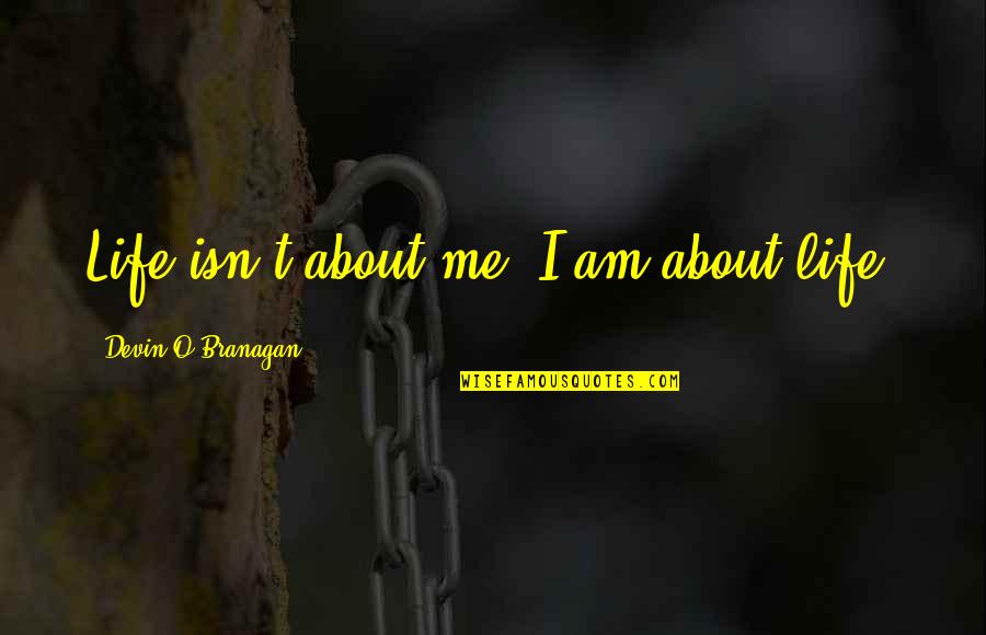 Dobrzynski Accounting Quotes By Devin O'Branagan: Life isn't about me; I am about life. Dobrzynski Accounting Quotes By Devin O'Branagan: Life isn't about me; I am about life.