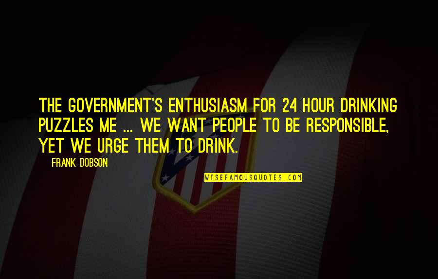 Dobson Quotes By Frank Dobson: The Government's enthusiasm for 24 hour drinking puzzles