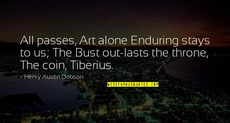 Dobson Quotes By Henry Austin Dobson: All passes, Art alone Enduring stays to us;
