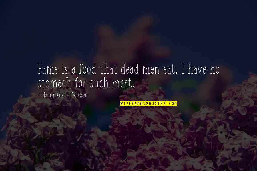 Dobson Quotes By Henry Austin Dobson: Fame is a food that dead men eat,