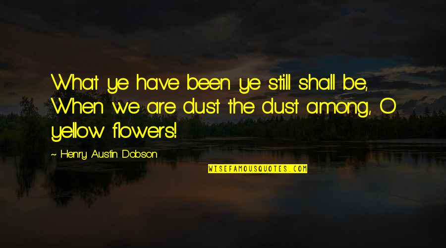 Dobson Quotes By Henry Austin Dobson: What ye have been ye still shall be,