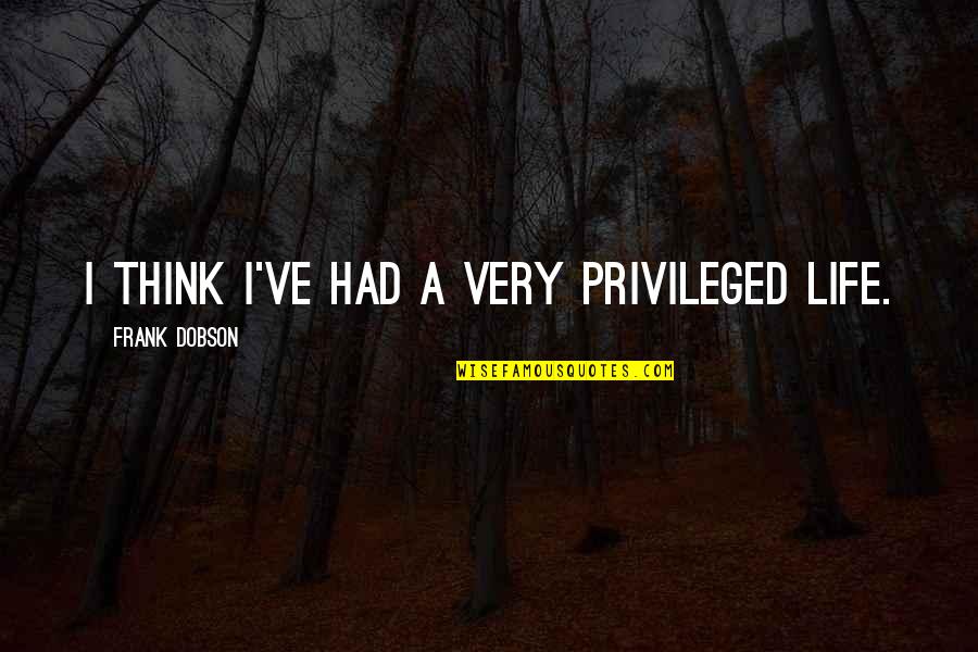 Dobson's Quotes By Frank Dobson: I think I've had a very privileged life. Dobson's Quotes By Frank Dobson: I think I've had a very privileged life.