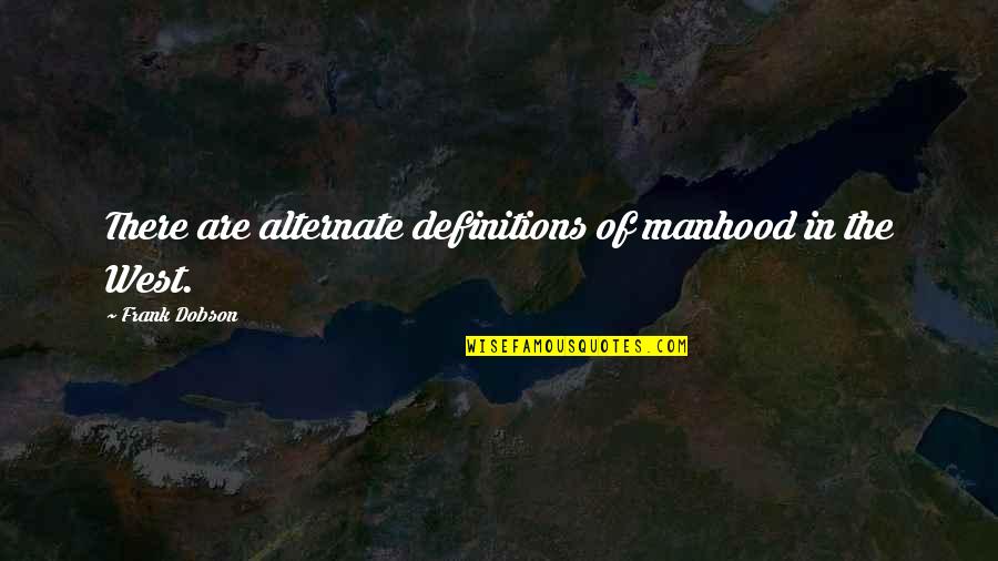 Dobson's Quotes By Frank Dobson: There are alternate definitions of manhood in the Dobson's Quotes By Frank Dobson: There are alternate definitions of manhood in the