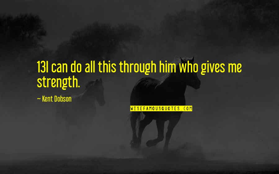 Dobson's Quotes By Kent Dobson: 13I can do all this through him who Dobson's Quotes By Kent Dobson: 13I can do all this through him who
