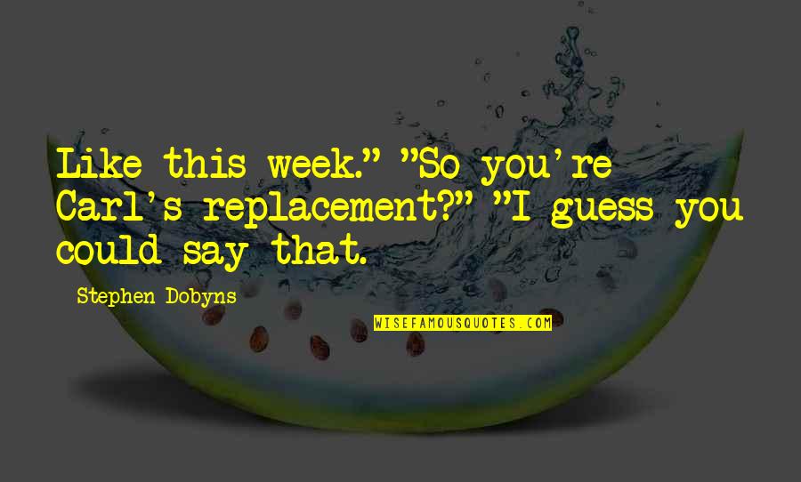 Dobyns Quotes By Stephen Dobyns: Like this week." "So you're Carl's replacement?" "I