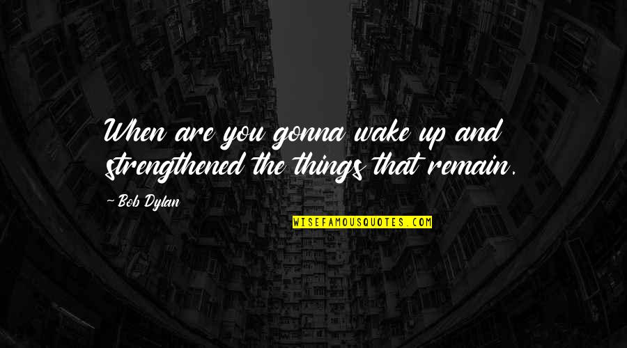 Doc Bader Quotes By Bob Dylan: When are you gonna wake up and strengthened