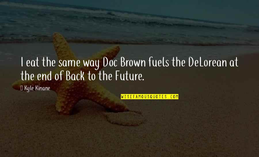 Doc Brown Back To The Future 2 Quotes By Kyle Kinane: I eat the same way Doc Brown fuels