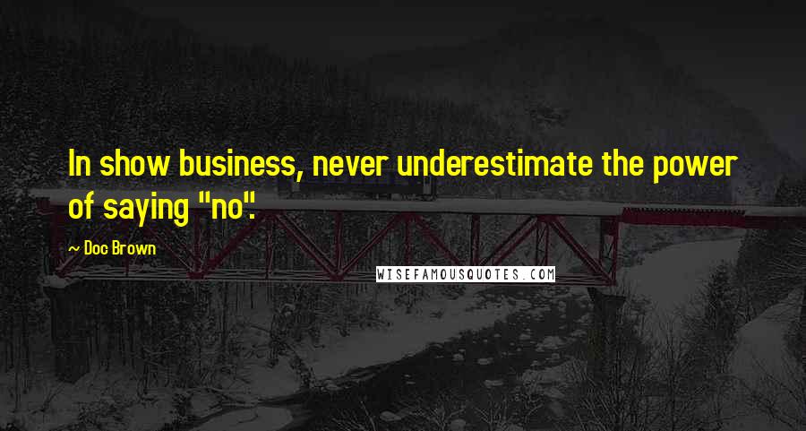 Doc Brown quotes: In show business, never underestimate the power of saying "no".