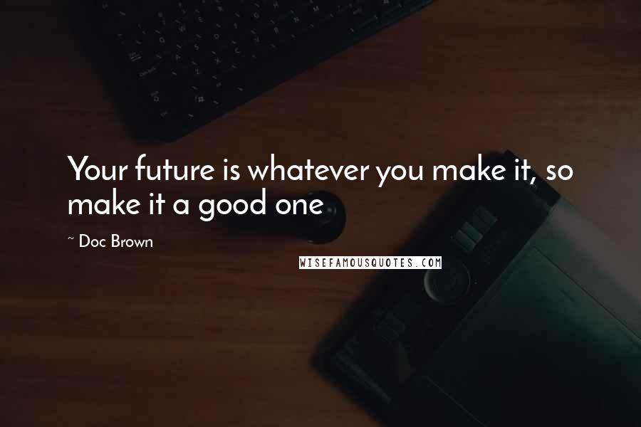 Doc Brown quotes: Your future is whatever you make it, so make it a good one