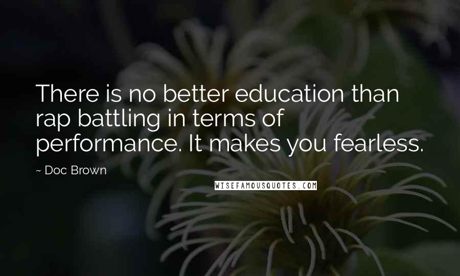 Doc Brown quotes: There is no better education than rap battling in terms of performance. It makes you fearless.