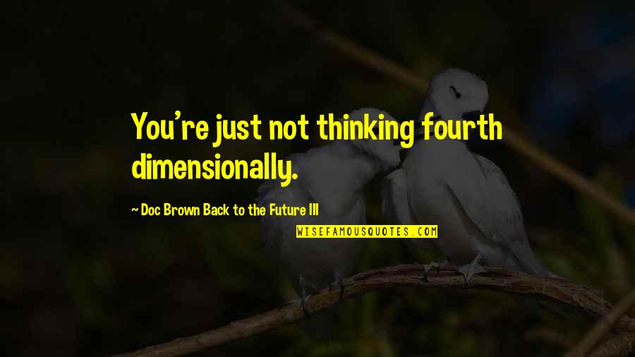 Doc Brown Quotes By Doc Brown Back To The Future III: You're just not thinking fourth dimensionally. Doc Brown Quotes By Doc Brown Back To The Future III: You're just not thinking fourth dimensionally.
