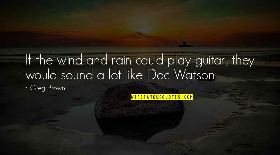 Doc Brown Quotes By Greg Brown: If the wind and rain could play guitar,