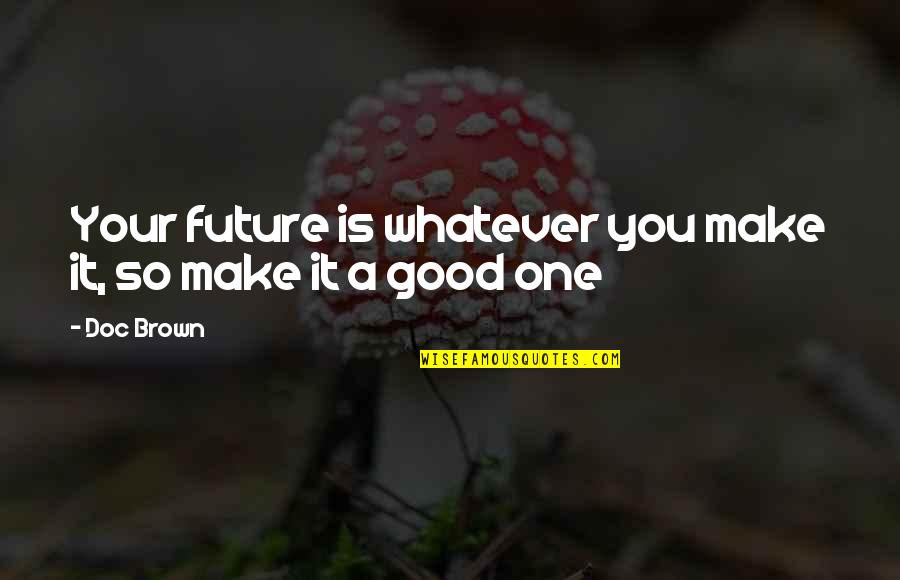 Doc Brown's Quotes By Doc Brown: Your future is whatever you make it, so