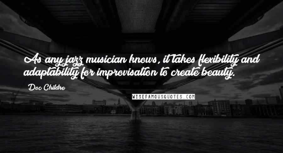 Doc Childre quotes: As any jazz musician knows, it takes flexibility and adaptability for improvisation to create beauty.