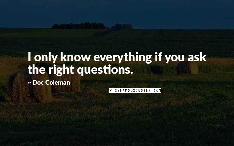 Doc Coleman quotes: I only know everything if you ask the right questions.