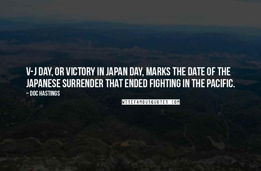 Doc Hastings quotes: V-J Day, or Victory in Japan Day, marks the date of the Japanese surrender that ended fighting in the Pacific.