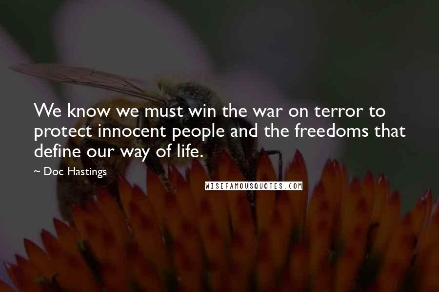 Doc Hastings quotes: We know we must win the war on terror to protect innocent people and the freedoms that define our way of life.