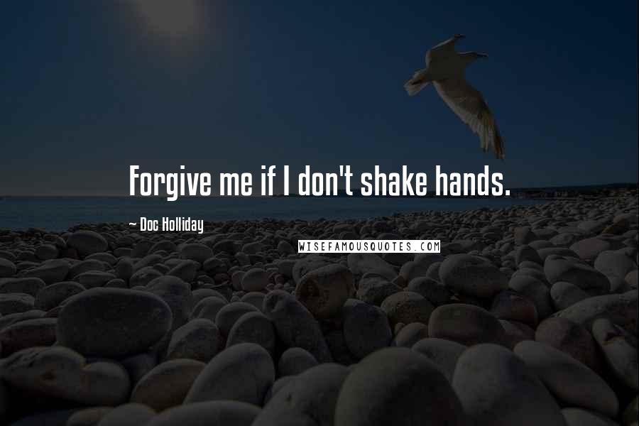 Doc Holliday quotes: Forgive me if I don't shake hands.