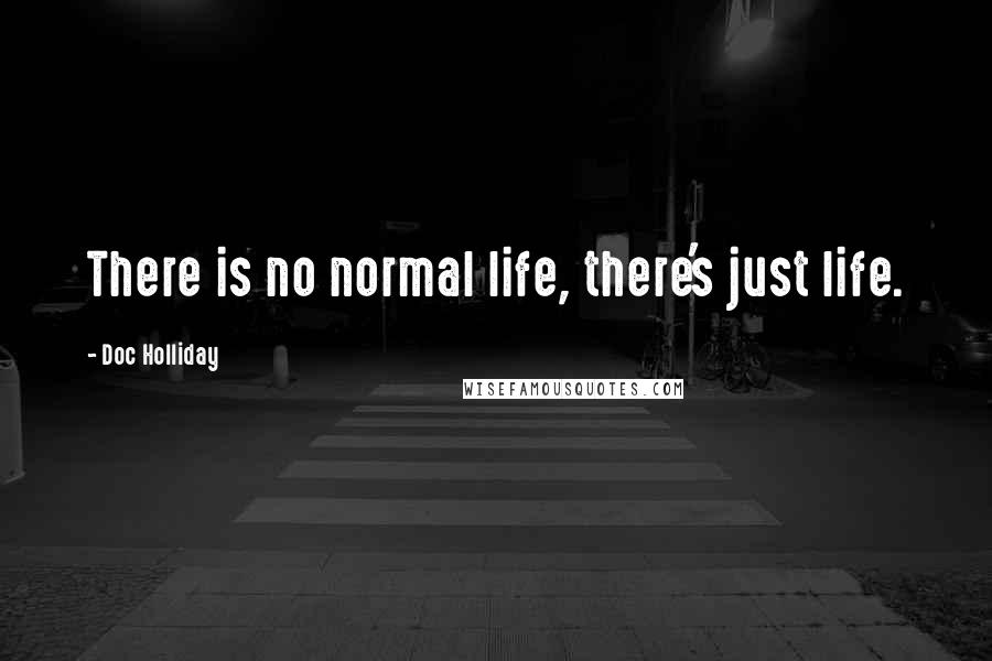 Doc Holliday quotes: There is no normal life, there's just life.