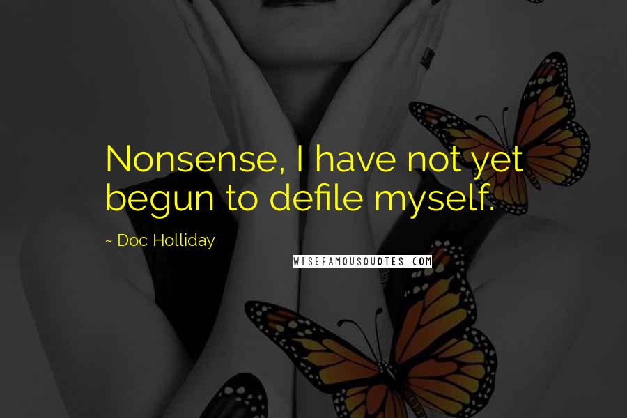 Doc Holliday quotes: Nonsense, I have not yet begun to defile myself.
