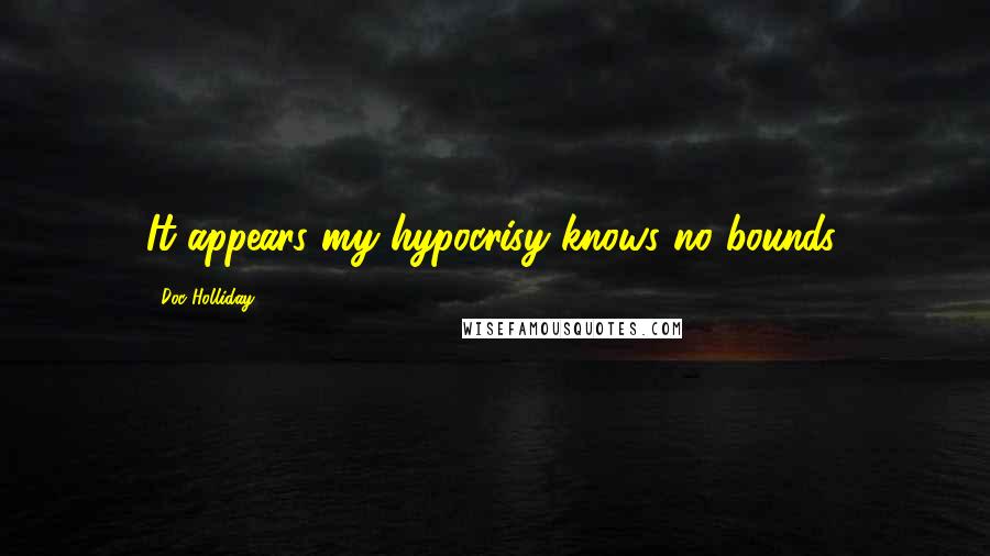 Doc Holliday quotes: It appears my hypocrisy knows no bounds.
