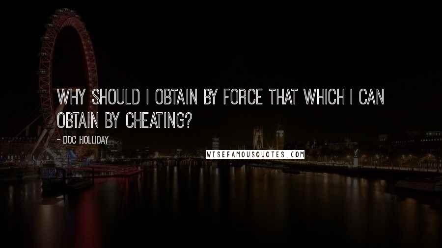 Doc Holliday quotes: Why should I obtain by force that which I can obtain by cheating?