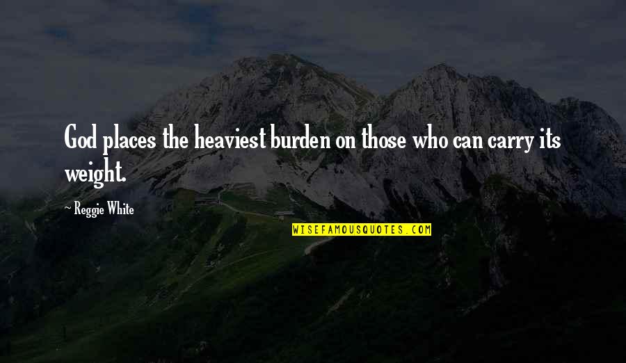 Doc Martin Quotes By Reggie White: God places the heaviest burden on those who