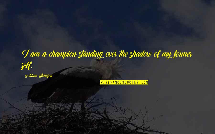 Docampo Alberto Quotes By Adam Johnson: I am a champion standing over the shadow