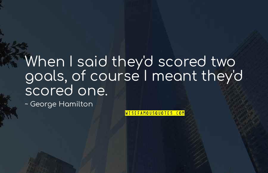 Doccia In Inglese Quotes By George Hamilton: When I said they'd scored two goals, of