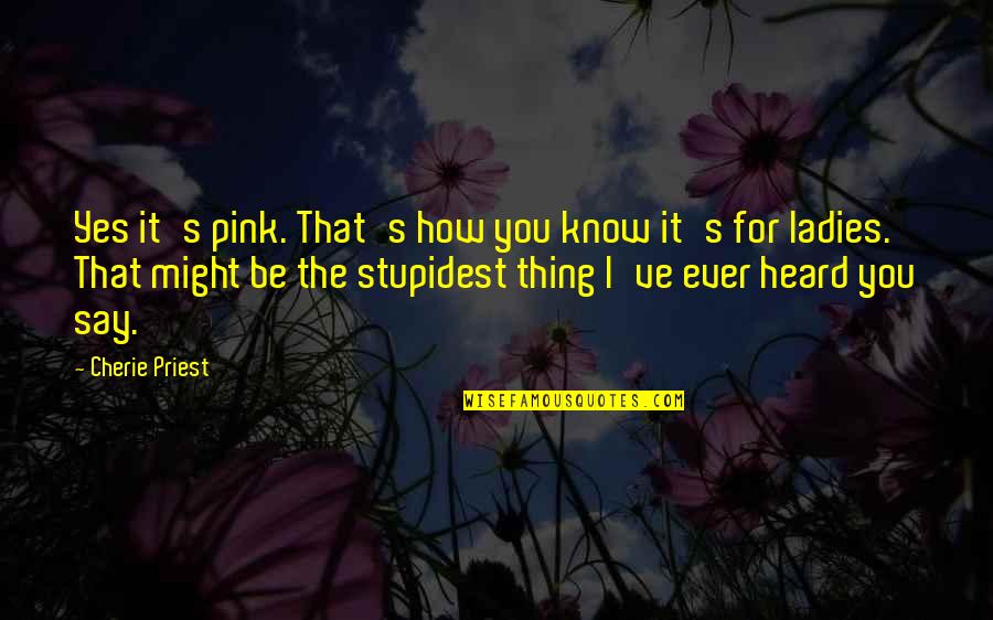Docenas De 13 Quotes By Cherie Priest: Yes it's pink. That's how you know it's Docenas De 13 Quotes By Cherie Priest: Yes it's pink. That's how you know it's