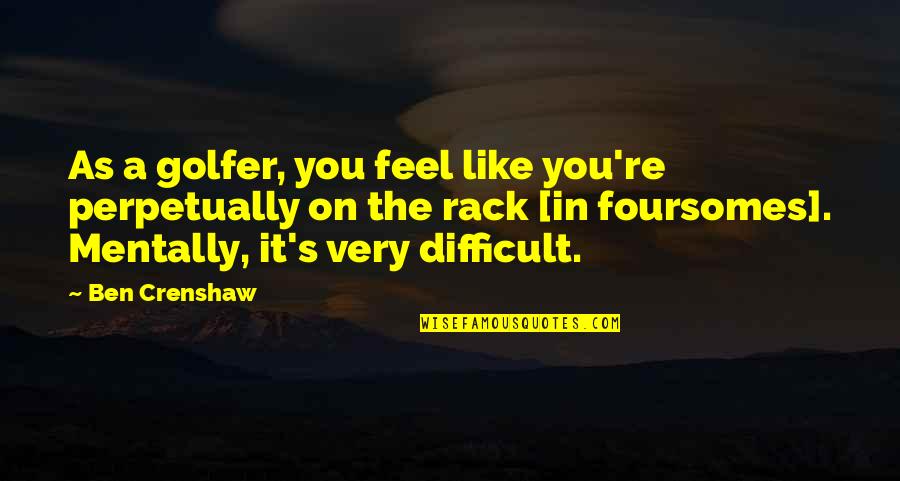 Docenas O Quotes By Ben Crenshaw: As a golfer, you feel like you're perpetually Docenas O Quotes By Ben Crenshaw: As a golfer, you feel like you're perpetually