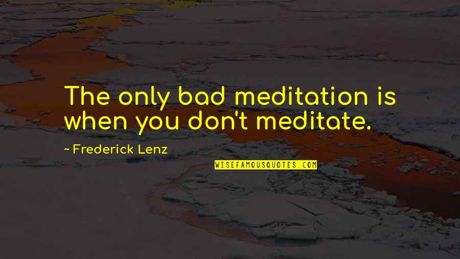 Docenas O Quotes By Frederick Lenz: The only bad meditation is when you don't Docenas O Quotes By Frederick Lenz: The only bad meditation is when you don't