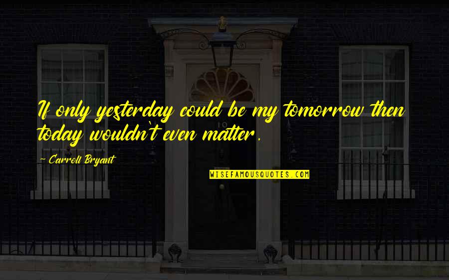 Docent Brewing Quotes By Carroll Bryant: If only yesterday could be my tomorrow then