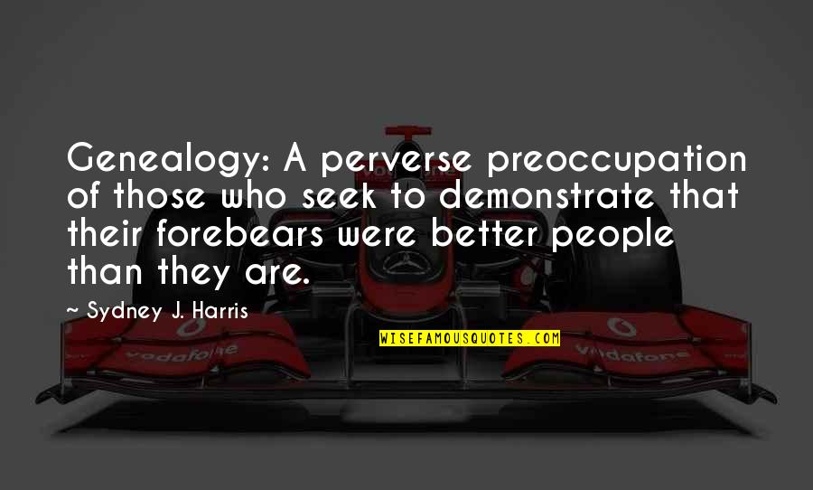 Doch Quotes By Sydney J. Harris: Genealogy: A perverse preoccupation of those who seek Doch Quotes By Sydney J. Harris: Genealogy: A perverse preoccupation of those who seek
