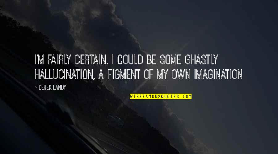Dochowards Quotes By Derek Landy: I'm fairly certain. I could be some ghastly