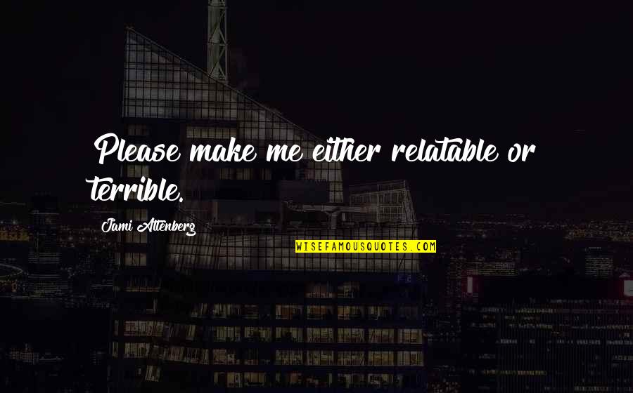 Dochters Jan Quotes By Jami Attenberg: Please make me either relatable or terrible. Dochters Jan Quotes By Jami Attenberg: Please make me either relatable or terrible.