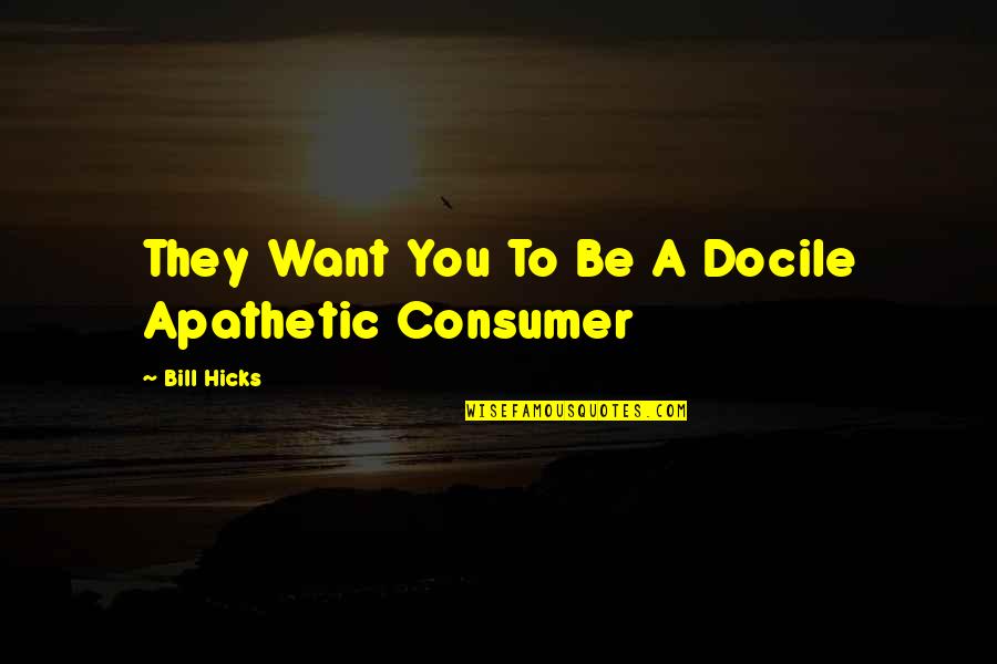 Docile Quotes By Bill Hicks: They Want You To Be A Docile Apathetic Docile Quotes By Bill Hicks: They Want You To Be A Docile Apathetic