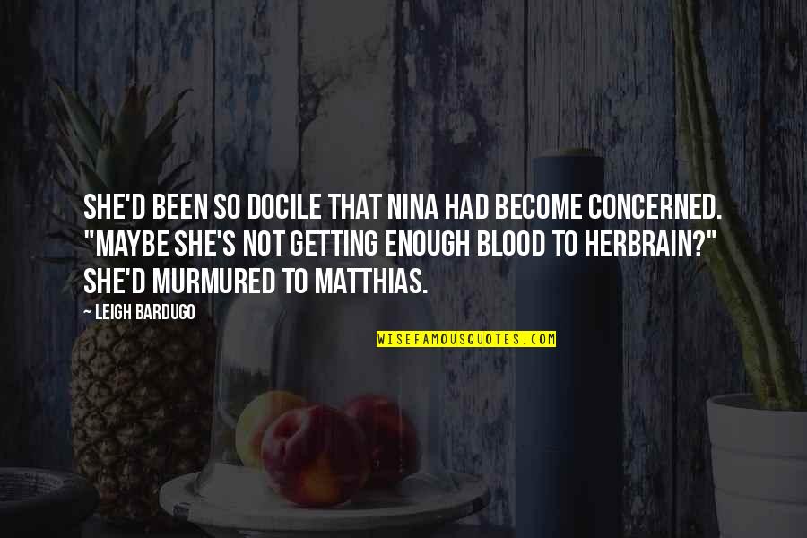 Docile Quotes By Leigh Bardugo: She'd been so docile that Nina had become Docile Quotes By Leigh Bardugo: She'd been so docile that Nina had become