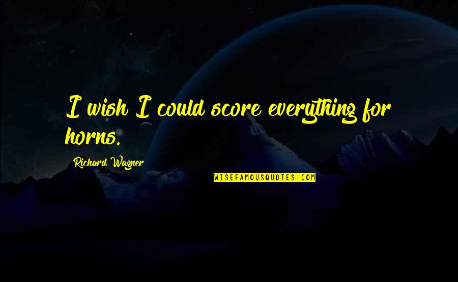 Dociles Significado Quotes By Richard Wagner: I wish I could score everything for horns. Dociles Significado Quotes By Richard Wagner: I wish I could score everything for horns.