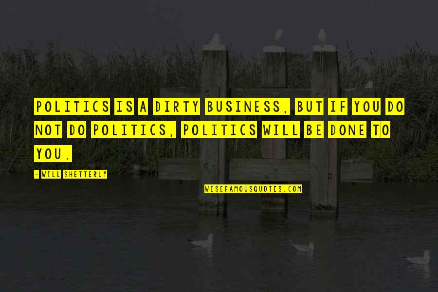 Docilidad Al Quotes By Will Shetterly: Politics is a dirty business, but if you Docilidad Al Quotes By Will Shetterly: Politics is a dirty business, but if you