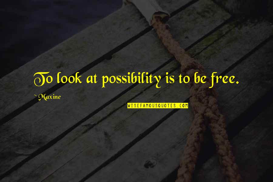 Docility Pronunciation Quotes By Maxine: To look at possibility is to be free.