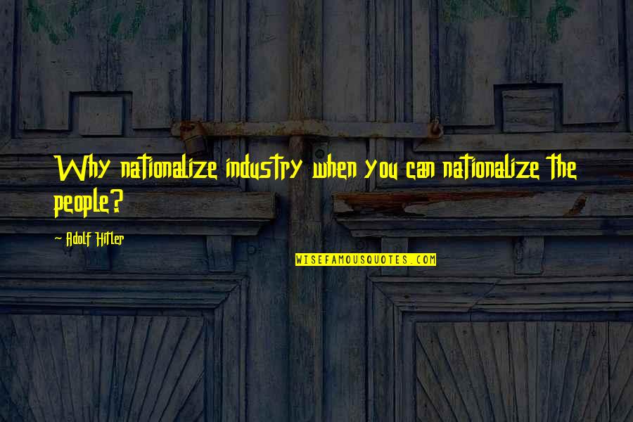 Docimological Quotes By Adolf Hitler: Why nationalize industry when you can nationalize the