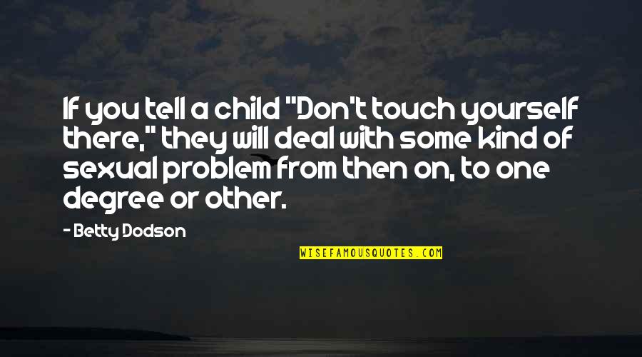 Docimological Quotes By Betty Dodson: If you tell a child "Don't touch yourself Docimological Quotes By Betty Dodson: If you tell a child "Don't touch yourself