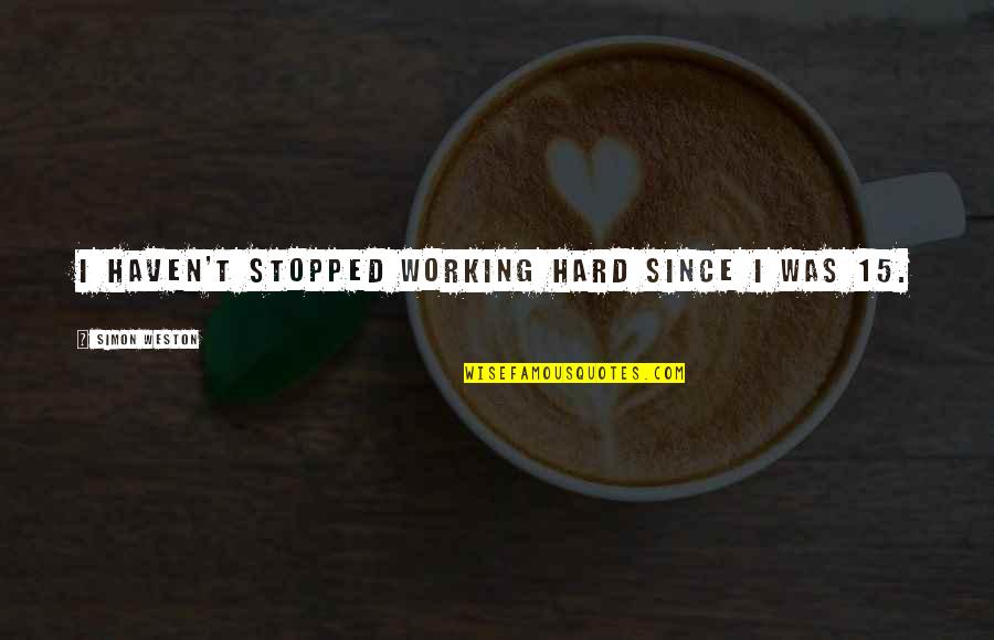 Dockens Kennels Quotes By Simon Weston: I haven't stopped working hard since I was Dockens Kennels Quotes By Simon Weston: I haven't stopped working hard since I was