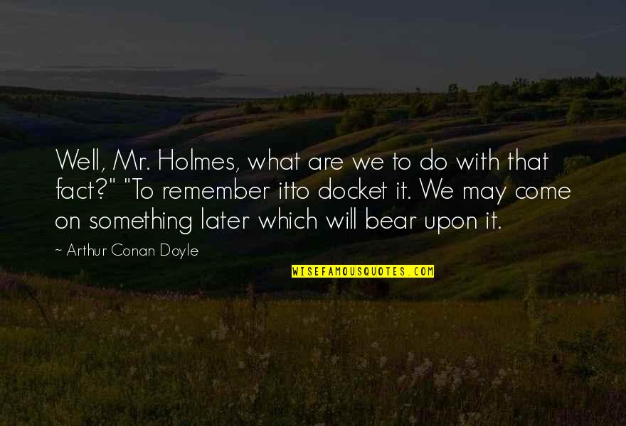 Docket Quotes By Arthur Conan Doyle: Well, Mr. Holmes, what are we to do